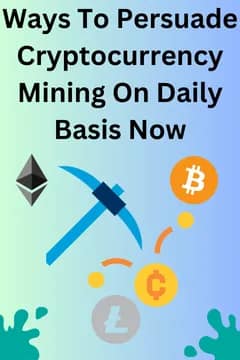 Ways To Persuade Cryptocurrency Mining On Daily Basis Now